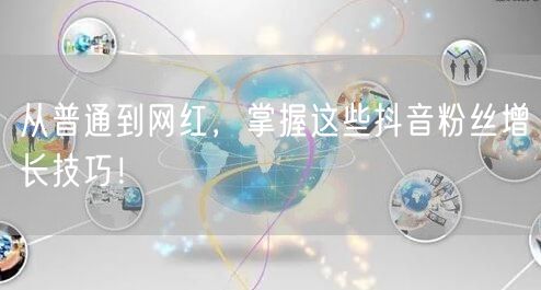 从普通到网红，掌握这些抖音粉丝增长技巧！