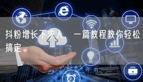 抖粉增长不求人，一篇教程教你轻松搞定。