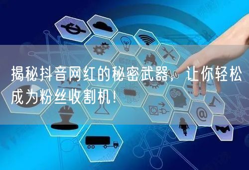 揭秘抖音网红的秘密武器，让你轻松成为粉丝收割机！