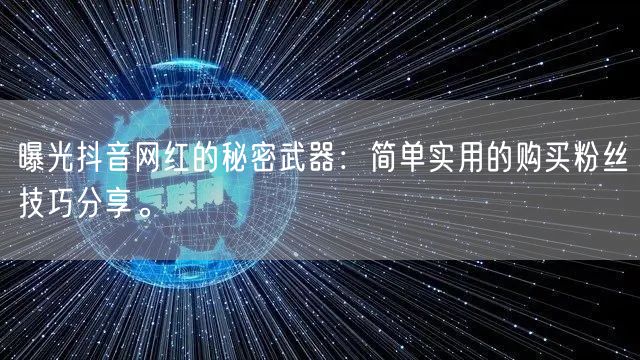 曝光抖音网红的秘密武器：简单实用的购买粉丝技巧分享。