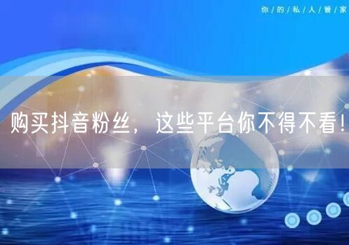 购买抖音粉丝，这些平台你不得不看！