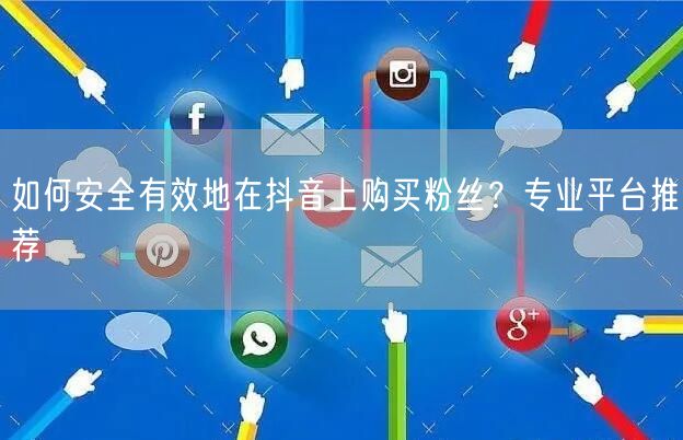 如何安全有效地在抖音上购买粉丝？专业平台推荐