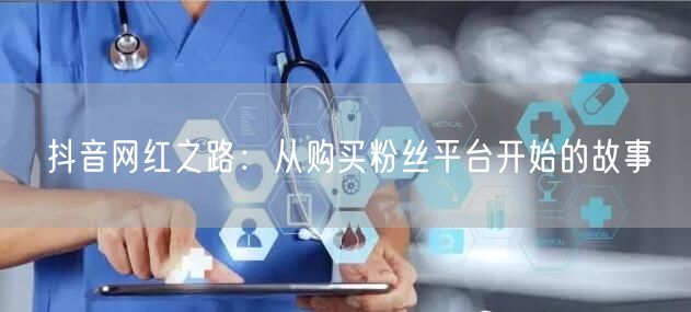 抖音网红之路：从购买粉丝平台开始的故事