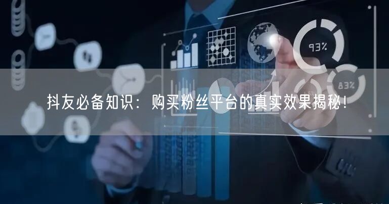 抖友必备知识：购买粉丝平台的真实效果揭秘！