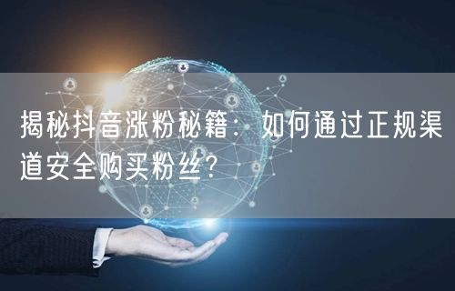 揭秘抖音涨粉秘籍：如何通过正规渠道安全购买粉丝？