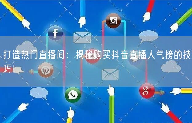 打造热门直播间：揭秘购买抖音直播人气榜的技巧！
