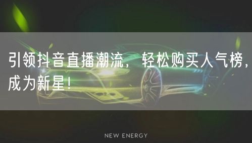 引领抖音直播潮流，轻松购买人气榜，成为新星！