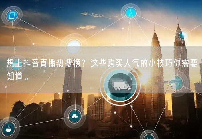 想上抖音直播热搜榜？这些购买人气的小技巧你需要知道。
