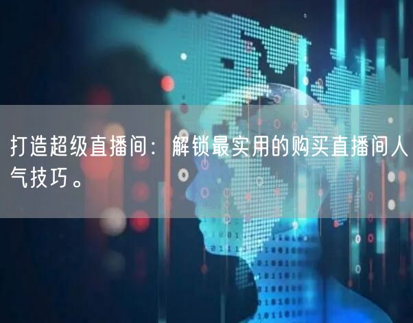 打造超级直播间：解锁最实用的购买直播间人气技巧。