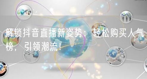 解锁抖音直播新姿势：轻松购买人气榜，引领潮流！