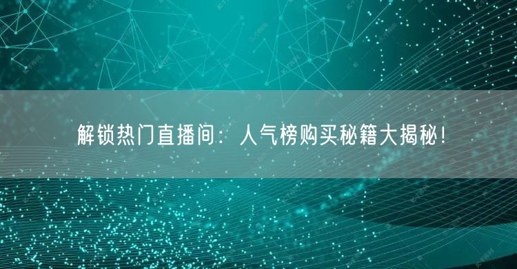 解锁热门直播间：人气榜购买秘籍大揭秘！