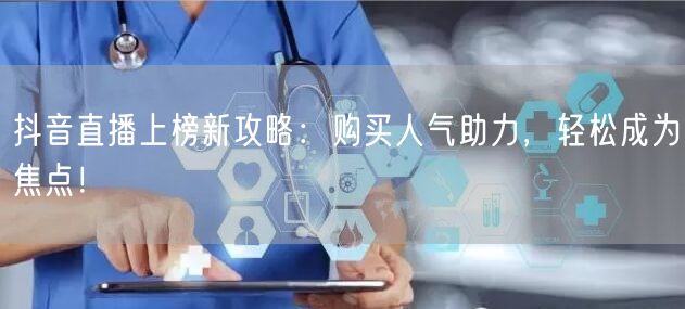 抖音直播上榜新攻略：购买人气助力，轻松成为焦点！