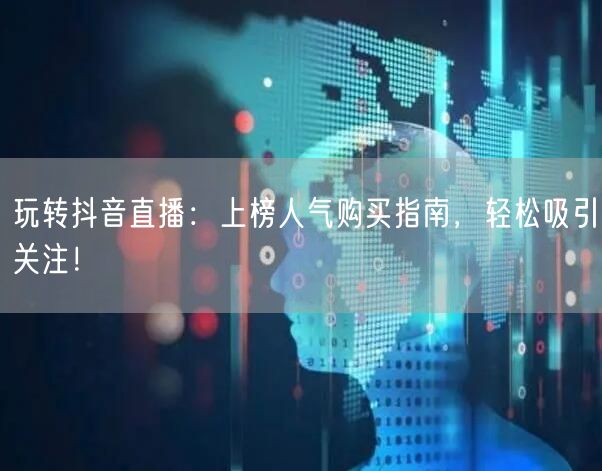 玩转抖音直播：上榜人气购买指南，轻松吸引关注！
