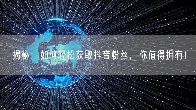 揭秘：如何轻松获取抖音粉丝，你值得拥有！