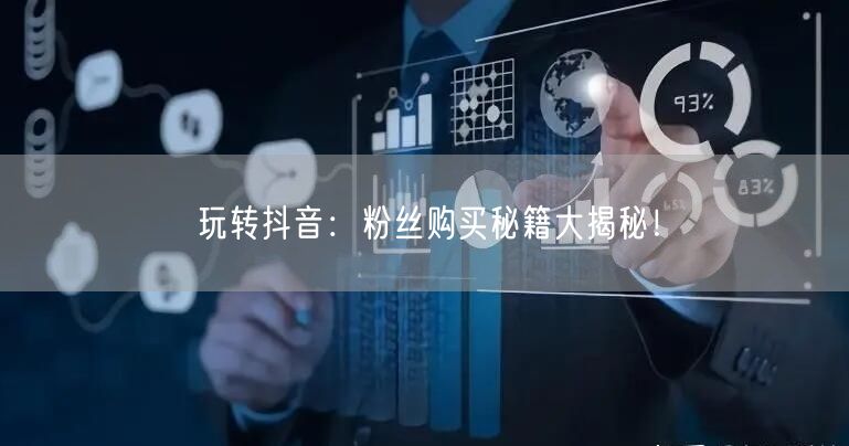 玩转抖音：粉丝购买秘籍大揭秘！