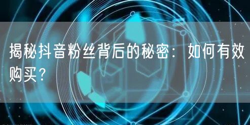 揭秘抖音粉丝背后的秘密：如何有效购买？