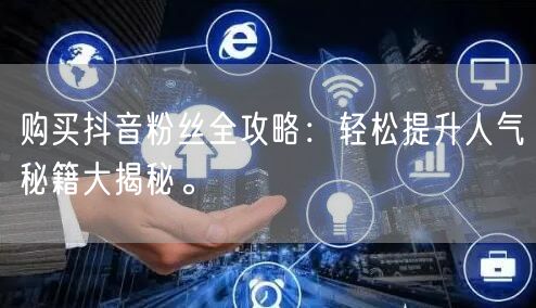 购买抖音粉丝全攻略：轻松提升人气秘籍大揭秘。