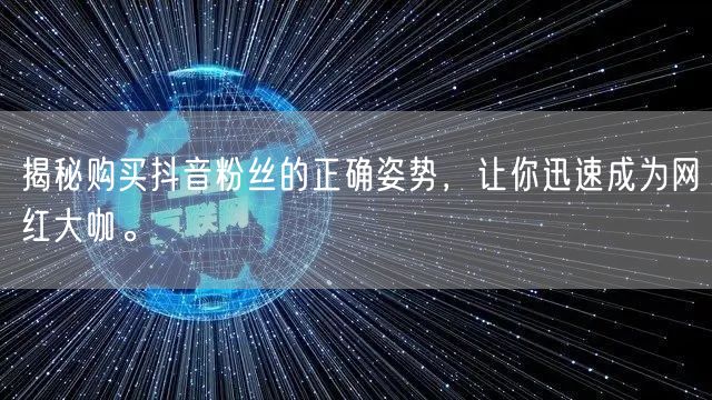 揭秘购买抖音粉丝的正确姿势，让你迅速成为网红大咖。