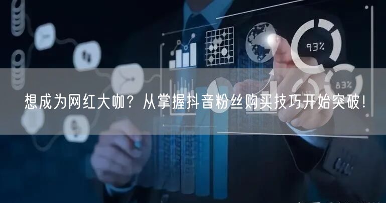想成为网红大咖？从掌握抖音粉丝购买技巧开始突破！