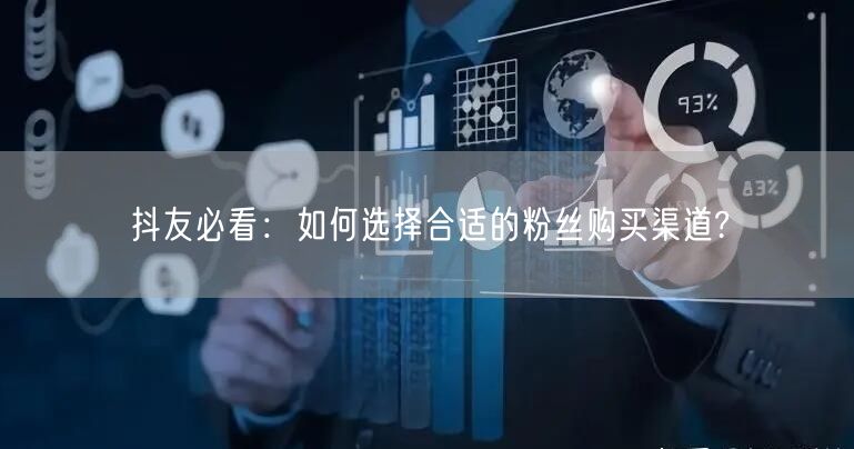 抖友必看：如何选择合适的粉丝购买渠道?