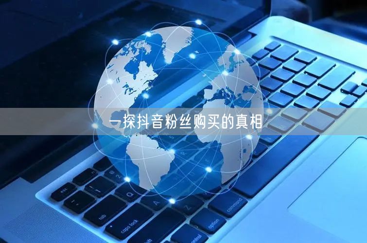 一探抖音粉丝购买的真相