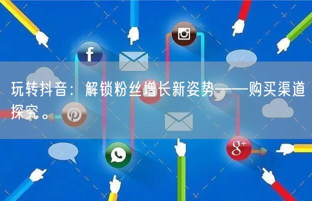 玩转抖音：解锁粉丝增长新姿势——购买渠道探究。
