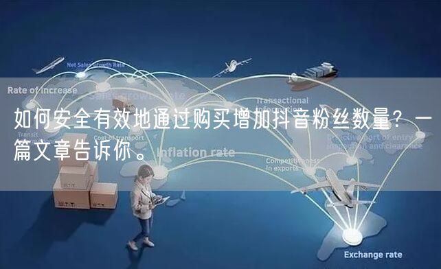 如何安全有效地通过购买增加抖音粉丝数量？一篇文章告诉你。