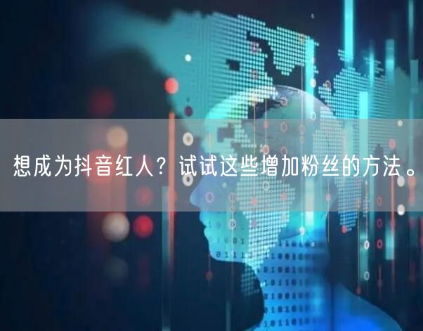 想成为抖音红人？试试这些增加粉丝的方法。