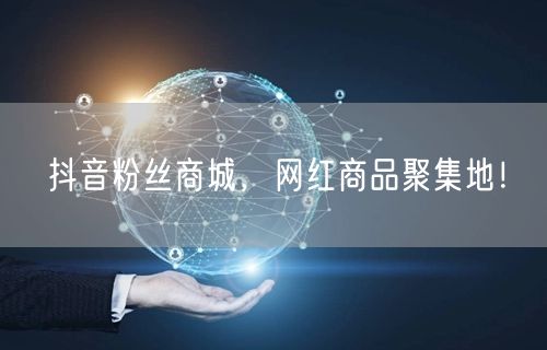 抖音粉丝商城，网红商品聚集地！