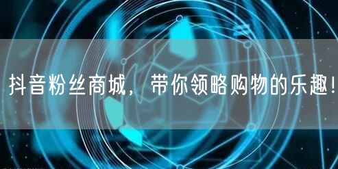 抖音粉丝商城，带你领略购物的乐趣！