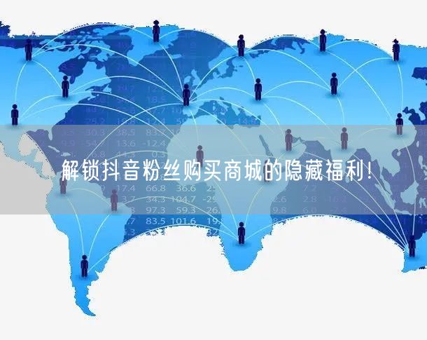 解锁抖音粉丝购买商城的隐藏福利！