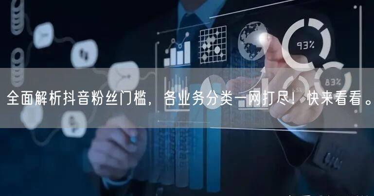 全面解析抖音粉丝门槛，各业务分类一网打尽！快来看看。