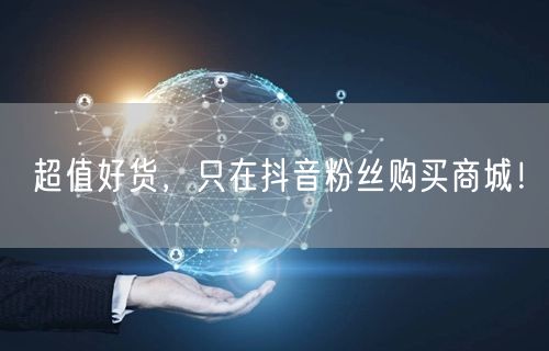 超值好货，只在抖音粉丝购买商城！