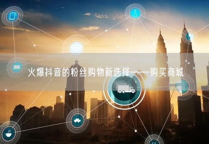 火爆抖音的粉丝购物新选择——购买商城