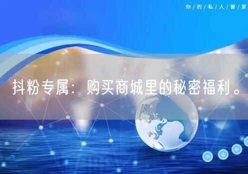 抖粉专属：购买商城里的秘密福利。
