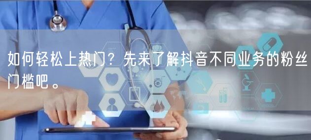 如何轻松上热门？先来了解抖音不同业务的粉丝门槛吧。