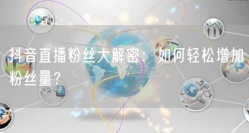 抖音直播粉丝大解密：如何轻松增加粉丝量？