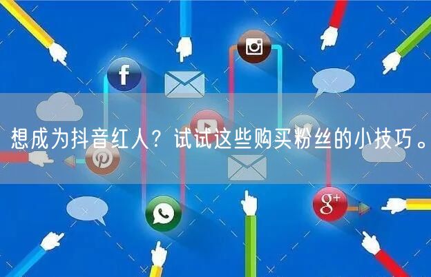 想成为抖音红人？试试这些购买粉丝的小技巧。