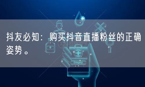 抖友必知：购买抖音直播粉丝的正确姿势。