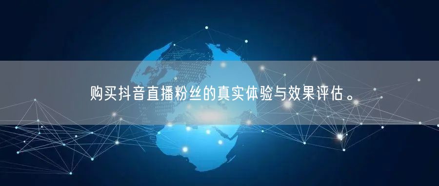 购买抖音直播粉丝的真实体验与效果评估。