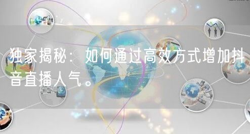 独家揭秘：如何通过高效方式增加抖音直播人气。