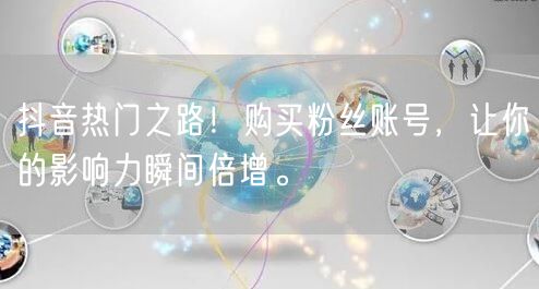 抖音热门之路！购买粉丝账号，让你的影响力瞬间倍增。