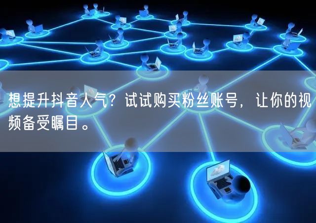 想提升抖音人气？试试购买粉丝账号，让你的视频备受瞩目。