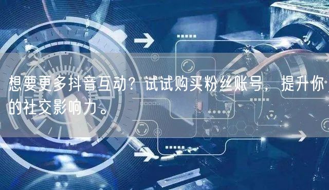 想要更多抖音互动？试试购买粉丝账号，提升你的社交影响力。