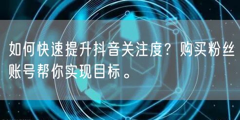 如何快速提升抖音关注度？购买粉丝账号帮你实现目标。