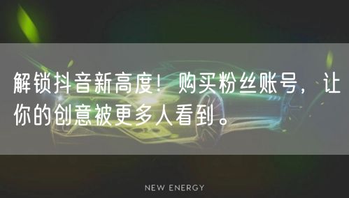 解锁抖音新高度！购买粉丝账号，让你的创意被更多人看到。