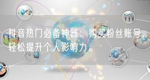 抖音热门必备神器：购买粉丝账号，轻松提升个人影响力。