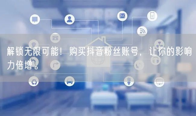 解锁无限可能！购买抖音粉丝账号，让你的影响力倍增。