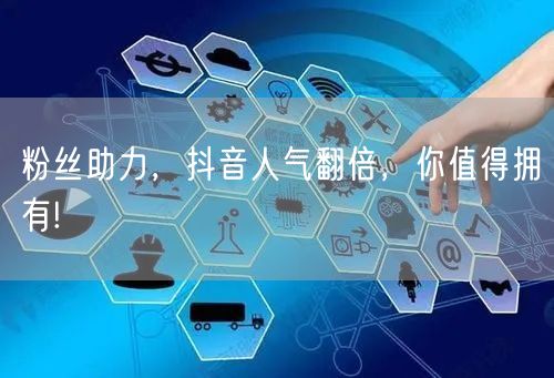 粉丝助力，抖音人气翻倍，你值得拥有!
