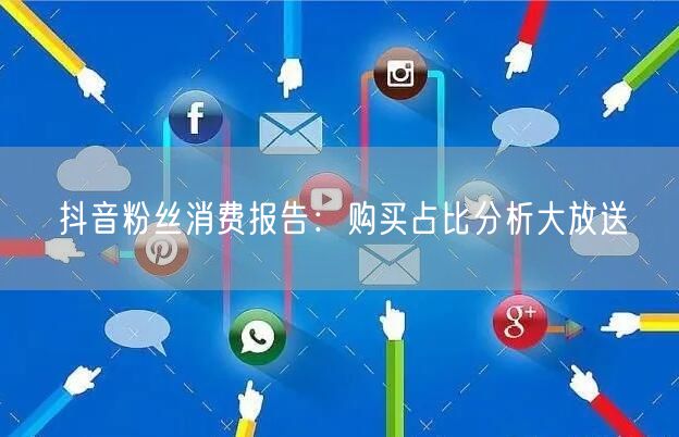 抖音粉丝消费报告：购买占比分析大放送